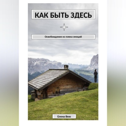 Как быть здесь. Освобождение из плена эмоций