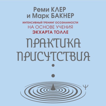 Практика присутствия. Интенсивный тренинг осознанности на основе учения Э. Толле