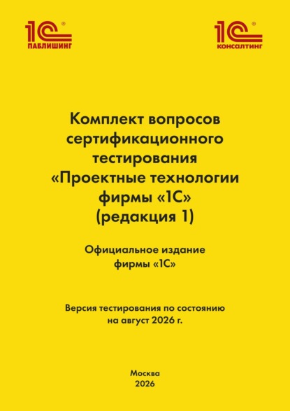 Комплект вопросов сертификационного тестирования «Проектные технологии фирмы „1С“». (+ epub). Версия экзамена – август 2026 г.
