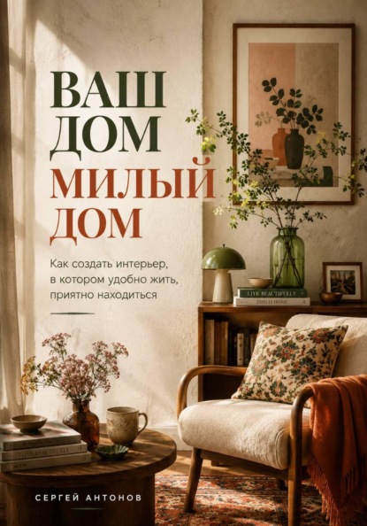 Ваш дом милый дом. Как создать интерьер, в котором удобно жить, приятно находиться