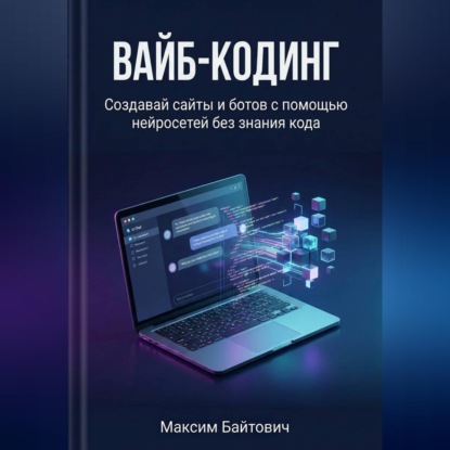 Вайб-кодинг. Создавай сайты и ботов с помощью нейросетей без знания кода