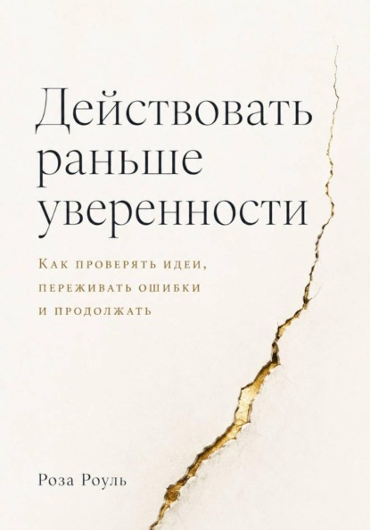 Действовать раньше уверенности. Как проверять идеи, переживать ошибки и продолжать