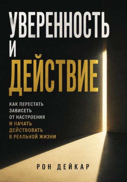 Уверенность и действие. Как перестать зависеть от настроения и начать действовать в реальной жизни