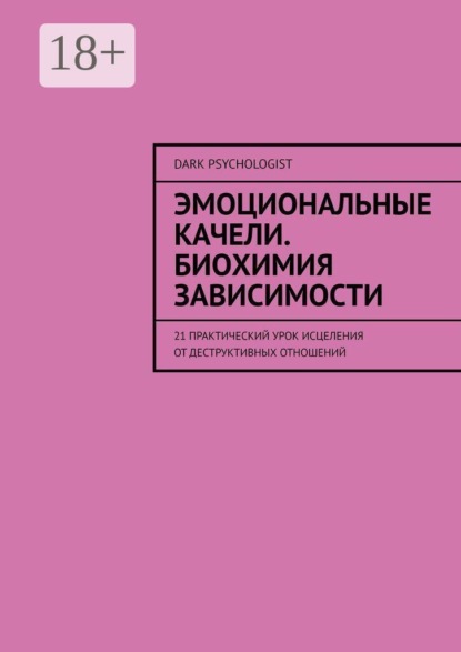 Эмоциональные качели. Биохимия зависимости. 21 практический урок исцеления от деструктивных отношений