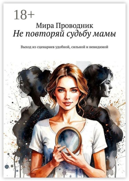 Не повторяй судьбу мамы. Выход из сценариев удобной, сильной и невидимой