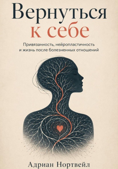 Вернуться к себе. Привязанность, нейропластичность и жизнь после болезненных отношений