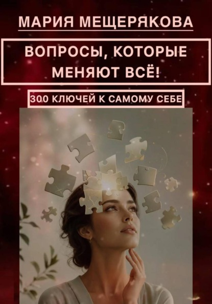 ВОПРОСЫ, КОТОРЫЕ МЕНЯЮТ ВСЁ! 300 КЛЮЧЕЙ К САМОМУ СЕБЕ.