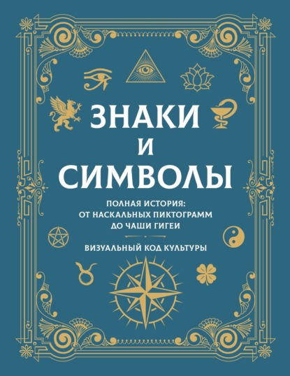 Знаки и символы. Полная история: от наскальных пиктограмм до Чаши Гигеи. Визуальный код культуры