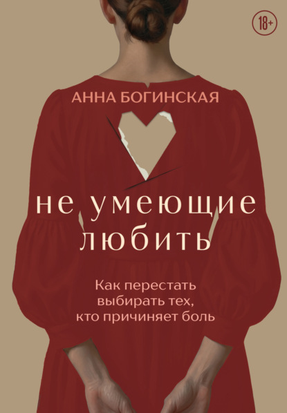 Не умеющие любить. Как перестать выбирать тех, кто причиняет боль