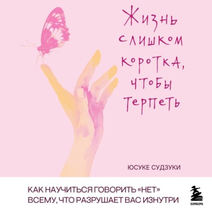 Жизнь слишком коротка, чтобы терпеть. Как научиться говорить «нет» всему, что разрушает вас изнутри