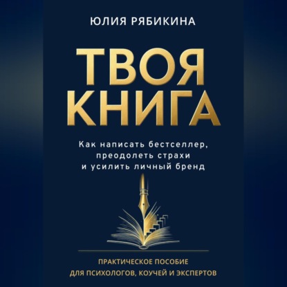 Твоя книга. Как написать бестселлер, преодолеть страхи и усилить личный бренд. Практическое пособие для психологов, коучей и экспертов