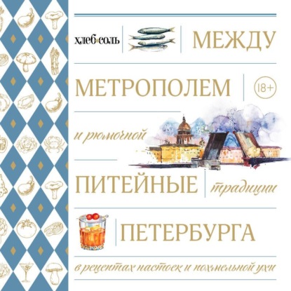 Между Метрополем и рюмочной. Питейные традиции Петербурга в рецептах настоек и похмельной ухи