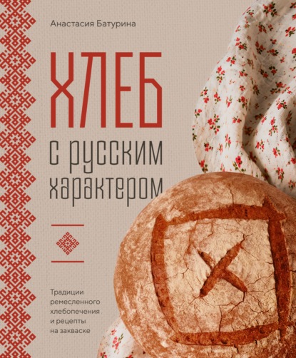 Хлеб с русским характером. Традиции ремесленного хлебопечения и рецепты на закваске