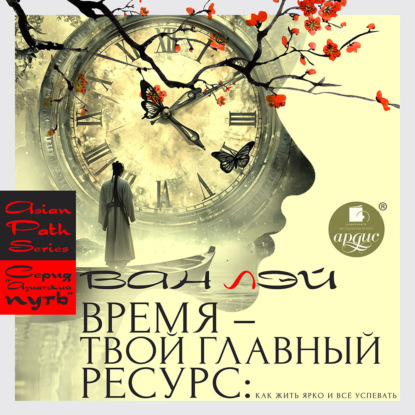Время – твой главный ресурс: как жить ярко и всё успевать