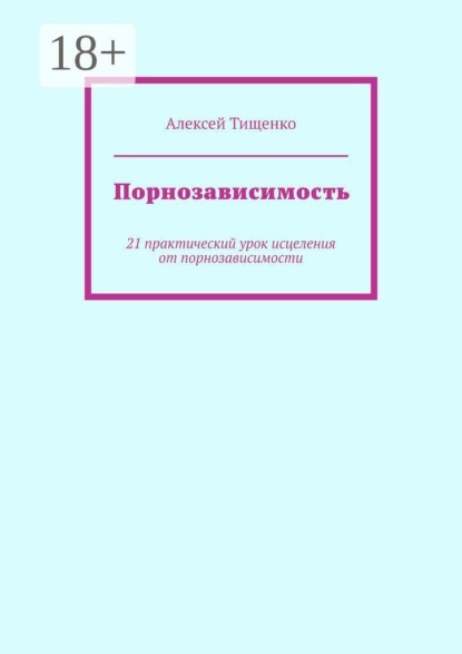 Порнозависимость. 21 практический урок исцеления от порнозависимости