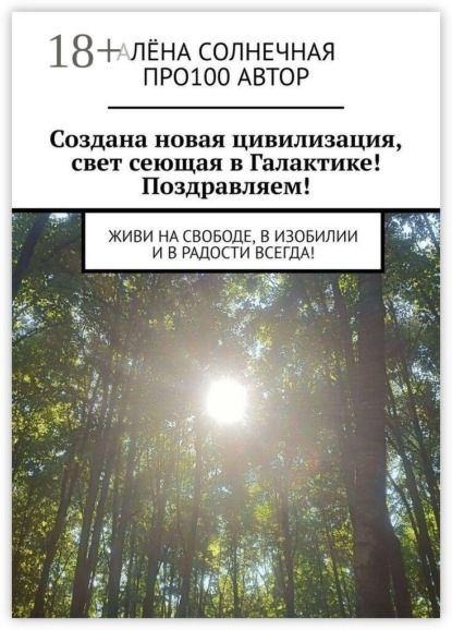 Создана новая цивилизация, свет сеющая в Галактике! Поздравляем! Живи на свободе, в изобилии и в радости всегда!