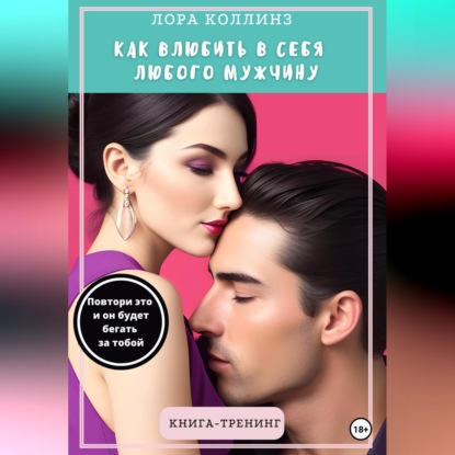 Как влюбить в себя любого мужчину. Повтори это, и он будет бегать за тобой. Книга-тренинг