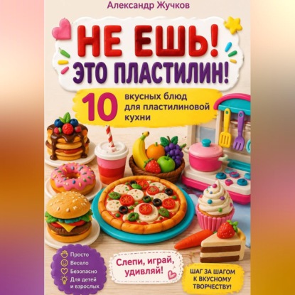 «НЕ ЕШЬ! ЭТО ПЛАСТИЛИН! 10 вкусных блюд для пластилиновой кухни»