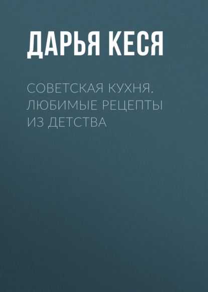 Советская кухня. Любимые рецепты из детства