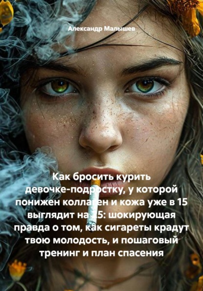 Как бросить курить девочке-подростку, у которой понижен коллаген и кожа уже в 15 выглядит на 25: шокирующая правда о том, как сигареты крадут твою молодость, и пошаговый тренинг и план спасения
