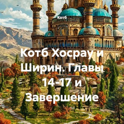 Котб Хосрау и Ширин. Главы 14-17 и Завершение