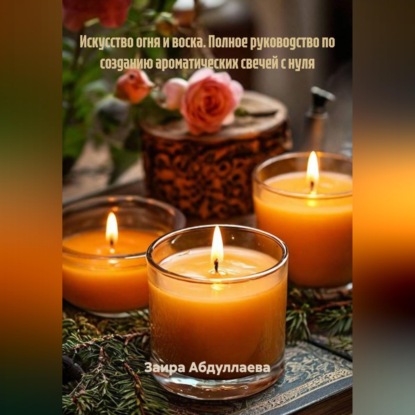 Искусство огня и воска: Полное руководство по созданию ароматических свечей с нуля