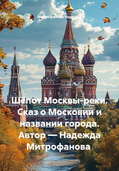 Шёпот Москвы-реки. Сказ о Московии и названии города. Автор — Надежда Митрофанова