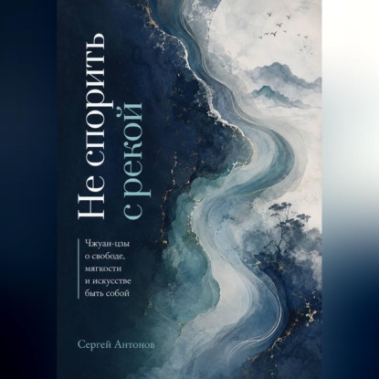 Не спорить с рекой. Чжуан-цзы о свободе, мягкости и искусстве быть собой