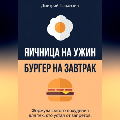 Ячница на ужин, бургер на завтрак. Формула сытого похудения для тех, кто устал от запретов.