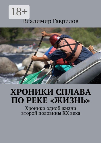 Хроники сплава по реке «Жизнь». Хроники одной жизни второй половины ХХ века