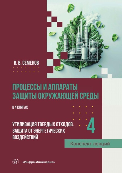 Процессы и аппараты защиты окружающей среды. В 4 книгах. Книга 4. Утилизация твердых отходов. Защита от энергетических воздействий. Конспект лекций