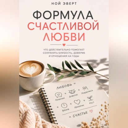 Формула счастливой любви. Что действительно помогает сохранить близость, доверие и отношения на годы