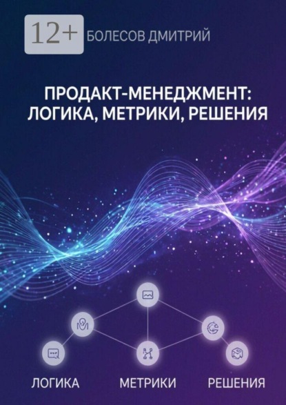 Продакт-менеджмент: логика, метрики, решения