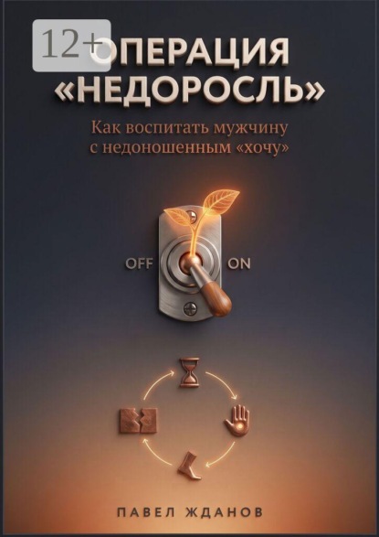 Операция «Недоросль». Как воспитать мужчину с недоношенным «хочу»