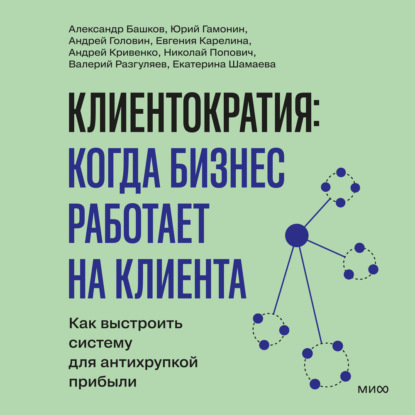 Клиентократия: когда бизнес работает на клиента. Как выстроить систему для антихрупкой прибыли