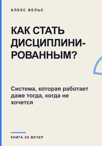 Как стать дисциплинированным? Система, которая работает даже тогда, когда не хочется