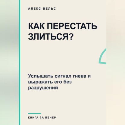 Как перестать злиться? Услышать сигнал гнева и выражать его без разрушений