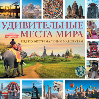 Удивительные места мира. Гид по экстремальным маршрутам