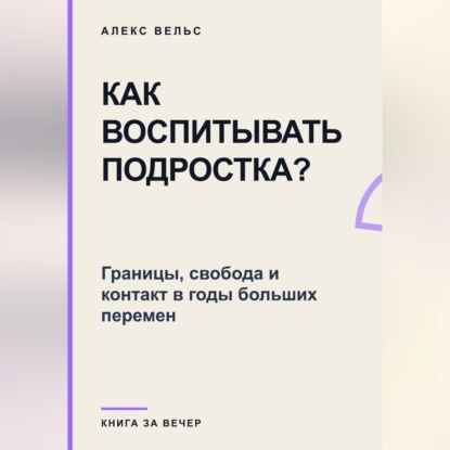 Как воспитывать подростка? Границы, свобода и контакт в годы больших перемен
