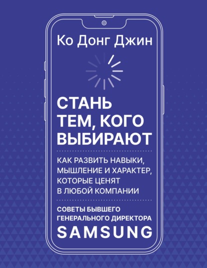 Стань тем, кого выбирают. Как развить навыки, мышление и характер, которые ценят в любой компании. Советы бывшего генерального директора Samsung