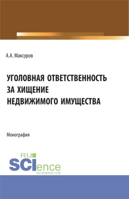 Уголовная ответственность за хищение недвижимого имущества. (Аспирантура, Бакалавриат, Магистратура, Специалитет). Монография.