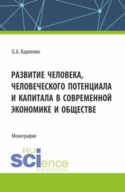 Развитие человека, человеческого потенциала и капитала в современной экономике и обществе. (Аспирантура, Магистратура). Монография.