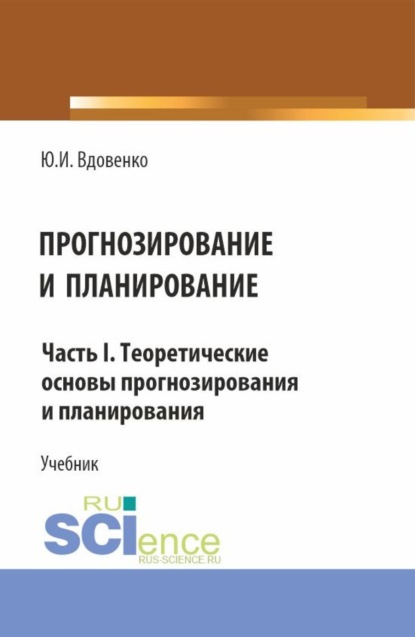 Прогнозирование и планирование. Часть I.Теоретические основы прогнозирования и планирования. (Бакалавриат, Магистратура). Учебник.
