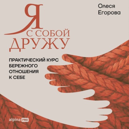 Я с собой дружу: Практический курс бережного отношения к себе