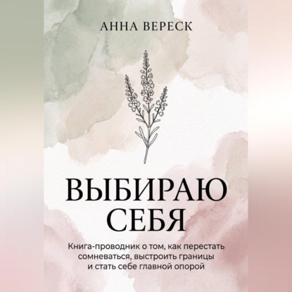 Выбираю себя. Книга-проводник о том, как перестать сомневаться, выстроить границы и стать себе главной опорой.