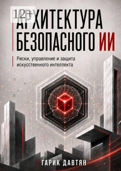 Архитектура безопасного ИИ. Риски, управление и защита искусственного интеллекта