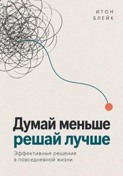 Думай меньше, решай лучше. Эффективные решения в повседневной жизни