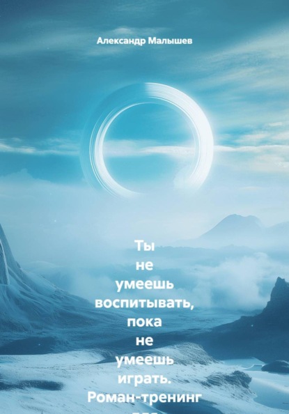 Ты не умеешь воспитывать, пока не умеешь играть. Роман-тренинг для родителей, которые устали воевать: как превратить «одевайся!» в игру и перестать быть врагом собственному ребёнку