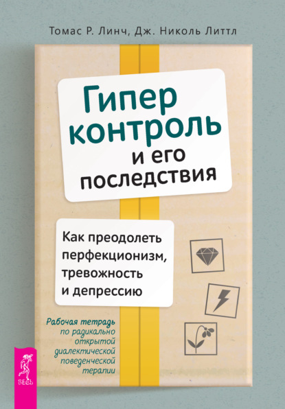 Гиперконтроль и его последствия. Как преодолеть перфекционизм, тревожность и депрессию. Рабочая тетрадь по радикально открытой диалектической поведенческой терапии