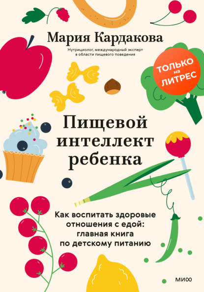 Пищевой интеллект ребенка. Как воспитать здоровые отношения с едой: главная книга по детскому питанию